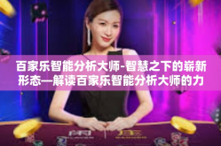 百家乐智能分析大师-智慧之下的崭新形态—解读百家乐智能分析大师的力量的战略考量与实现过程-百家乐智能分析大师