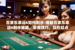 百家乐幸运6如何刷水-揭秘百家乐幸运6刷水策略，掌握技巧，赢在起点-百家乐幸运6如何刷水