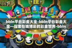 bbin平台彩金大全-bbin平台彩金大全—探索在线博彩的彩金世界-bbin平台彩金大全