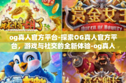 og真人官方平台-探索OG真人官方平台，游戏与社交的全新体验-og真人官方平台