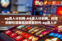 ag真人计划网-AG真人计划网，科技创新引领金融投资新时代-ag真人计划网