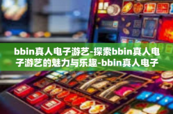 bbin真人电子游艺-探索bbin真人电子游艺的魅力与乐趣-bbin真人电子游艺