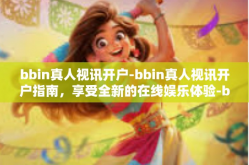 bbin真人视讯开户-bbin真人视讯开户指南，享受全新的在线娱乐体验-bbin真人视讯开户