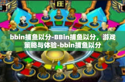 bbin捕鱼以分-BBin捕鱼以分，游戏策略与体验-bbin捕鱼以分
