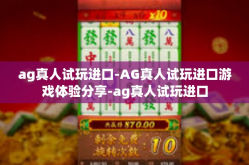 ag真人试玩进口-AG真人试玩进口游戏体验分享-ag真人试玩进口