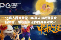 og真人游戏登录-OG真人游戏登录全新体验，超越虚拟边界的真实对决-og真人游戏登录