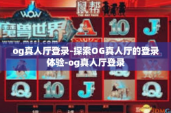 og真人厅登录-探索OG真人厅的登录体验-og真人厅登录