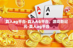 真人ag平台-真人AG平台，游戏新纪元-真人ag平台
