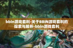 bbin游戏套利-关于BBIN游戏套利的探索与解析-bbin游戏套利