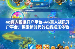 ag真人视讯开户平台-AG真人视讯开户平台，探索新时代的在线娱乐体验-ag真人视讯开户平台