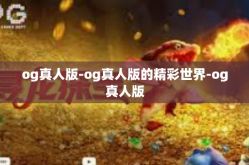 og真人版-og真人版的精彩世界-og真人版