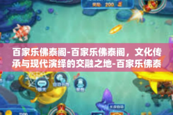 百家乐佛泰阁-百家乐佛泰阁，文化传承与现代演绎的交融之地-百家乐佛泰阁