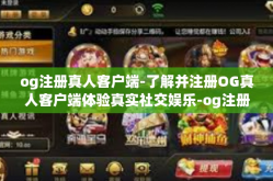 og注册真人客户端-了解并注册OG真人客户端体验真实社交娱乐-og注册真人客户端
