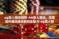 ag真人视讯如何-AG真人视讯，探索现代通讯技术的真实魅力-ag真人视讯如何