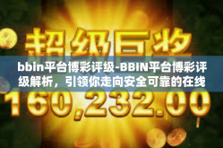 bbin平台博彩评级-BBIN平台博彩评级解析，引领你走向安全可靠的在线博彩之旅-bbin平台博彩评级