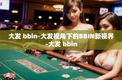 大发 bbin-大发视角下的BBIN新视界-大发 bbin
