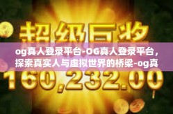 og真人登录平台-OG真人登录平台，探索真实人与虚拟世界的桥梁-og真人登录平台