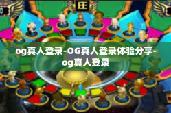 og真人登录-OG真人登录体验分享-og真人登录