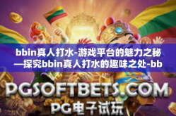 bbin真人打水-游戏平台的魅力之秘—探究bbin真人打水的趣味之处-bbin真人打水
