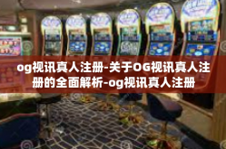 og视讯真人注册-关于OG视讯真人注册的全面解析-og视讯真人注册