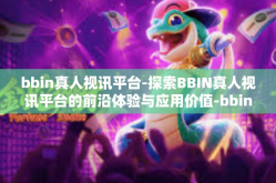 bbin真人视讯平台-探索BBIN真人视讯平台的前沿体验与应用价值-bbin真人视讯平台