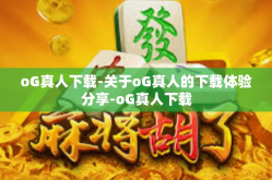 oG真人下载-关于oG真人的下载体验分享-oG真人下载
