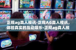 正规ag真人视讯-正规AG真人视讯，体验真实的互动娱乐-正规ag真人视讯