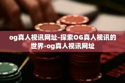 og真人视讯网址-探索OG真人视讯的世界-og真人视讯网址