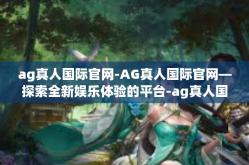 ag真人国际官网-AG真人国际官网—探索全新娱乐体验的平台-ag真人国际官网