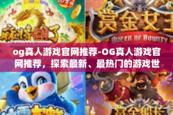 og真人游戏官网推荐-OG真人游戏官网推荐，探索最新、最热门的游戏世界-og真人游戏官网推荐