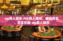 ag真人娱乐-AG真人娱乐，体验真实、尽享乐趣-ag真人娱乐