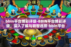 bbin平台博彩评级-BBIN平台博彩评级，深入了解与明智选择-bbin平台博彩评级