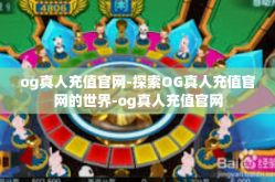 og真人充值官网-探索OG真人充值官网的世界-og真人充值官网