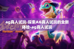 ag真人试玩-探索AG真人试玩的全新体验-ag真人试玩