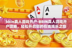 bbin真人游戏开户-BBIN真人游戏开户攻略，轻松开启您的在线娱乐之旅-bbin真人游戏开户