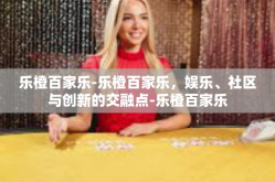 乐橙百家乐-乐橙百家乐，娱乐、社区与创新的交融点-乐橙百家乐
