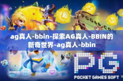ag真人-bbin-探索AG真人-BBIN的新奇世界-ag真人-bbin