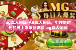 ag真人国际-AG真人国际，引领新时代的线上娱乐新体验-ag真人国际