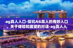 ag真人入口-探究AG真人的奇妙入口，关于体验和展望的对话-ag真人入口