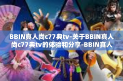 BBIN真人尚c77典tv-关于BBIN真人尚c77典tv的体验和分享-BBIN真人尚c77典tv