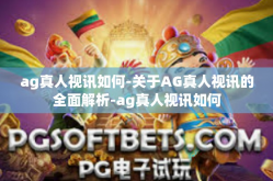 ag真人视讯如何-关于AG真人视讯的全面解析-ag真人视讯如何
