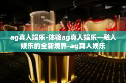 ag真人娱乐-体验ag真人娱乐—融入娱乐的全新境界-ag真人娱乐