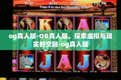 og真人版-OG真人版，探索虚拟与现实的交融-og真人版