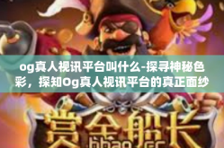 og真人视讯平台叫什么-探寻神秘色彩，探知Og真人视讯平台的真正面纱-og真人视讯平台叫什么