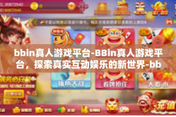 bbin真人游戏平台-BBin真人游戏平台，探索真实互动娱乐的新世界-bbin真人游戏平台