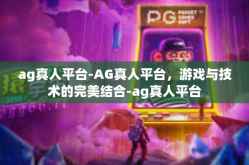 ag真人平台-AG真人平台，游戏与技术的完美结合-ag真人平台