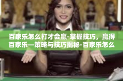 百家乐怎么打才会赢-掌握技巧，赢得百家乐—策略与技巧揭秘-百家乐怎么打才会赢