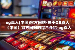og真人(中国)官方网站-关于OG真人（中国）官方网站的综合介绍-og真人(中国)官方网站