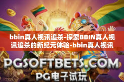 bbin真人视讯追杀-探索BBIN真人视讯追杀的新纪元体验-bbin真人视讯追杀