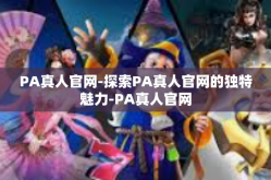 PA真人官网-探索PA真人官网的独特魅力-PA真人官网